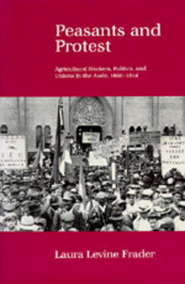 Peasants and Protest: Agricultural Workers, Politics, and Unions in the Aude, 1850-1914 by Laura Levine Frader