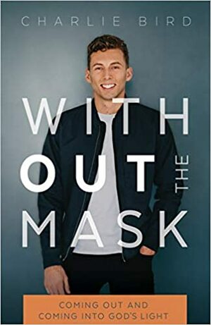 Without the Mask: Coming Out and Coming Into God's Light by Charlie Bird