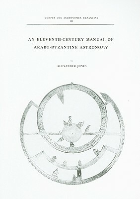 An Eleventh-Century Manual of Arabo-Byzantine Astronomy by Alan Jones