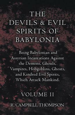 The Devils And Evil Spirits Of Babylonia, Being Babylonian And Assyrian Incantations Against The Demons, Ghouls, Vampires, Hobgoblins, Ghosts, And Kin by R. Campbell Thompson