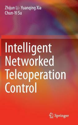 Intelligent Networked Teleoperation Control by Zhijun Li, Yuanqing Xia, Chun-Yi Su