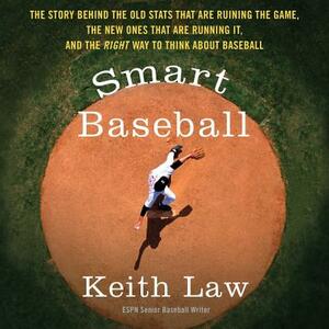 Smart Baseball: The Story Behind the Old STATS That Are Ruining the Game, the New Ones That Are Running It, and the Right Way to Think by Keith Law