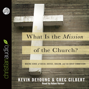 What is the Mission of the Church?: Making sense of social justice, Shalom and the Great Commission by Adam Verner, Kevin DeYoung, Greg Gilbert