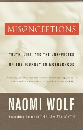 Misconceptions: Truth, Lies and the Unexpected on the Journey to Motherhood by Wolf Naomi, Naomi Wolf