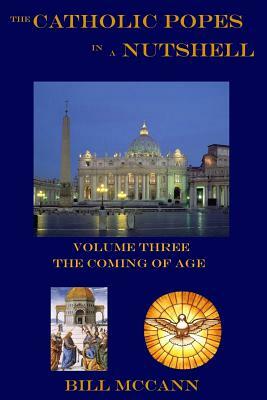 The Catholic Popes in a Nutshell Volume 3: The Coming of Age by Bill McCann