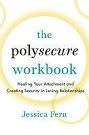 The Polysecure Workbook: Healing Your Attachment and Creating Security in Loving Relationships by Jessica Fern