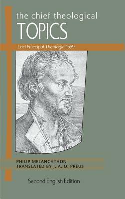 The Chief Theological Topics: Loci Praecipui Theologici 1559 by Philipp Melanchthon