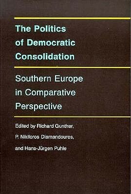 The Politics of Democratic Consolidation: Southern Europe in Comparative Perspective by P. Nikiforos Diamandouros, Hans-Jürgen Puhle, Richard Gunther