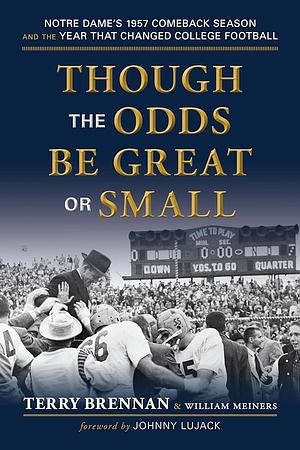 Though the Odds Be Great Or Small: Notre Dame's 1957 Comeback Season and the Year That Changed College Football by Terry Brennan, William Meiners