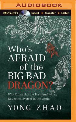 Who's Afraid of the Big Bad Dragon?: Why China Has the Best (and Worst) Education System in the World by Yong Zhao