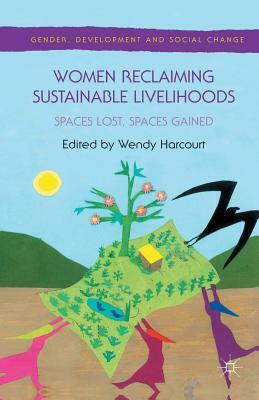 Women Reclaiming Sustainable Livelihoods: Spaces Lost, Spaces Gained by Wendy Harcourt