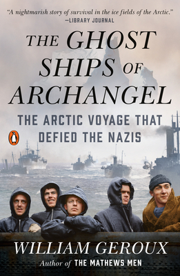 The Ghost Ships of Archangel: The Arctic Voyage That Defied the Nazis by William Geroux