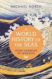 A World History of the Seas: From Harbour to Horizon by Michael North