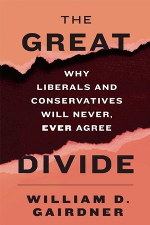 The Great Divide: Why Liberals and Conservatives Will Never, Ever Agree by William D. Gairdner