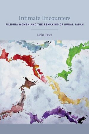 Intimate Encounters: Filipina Women and the Remaking of Rural Japan by Lieba Faier