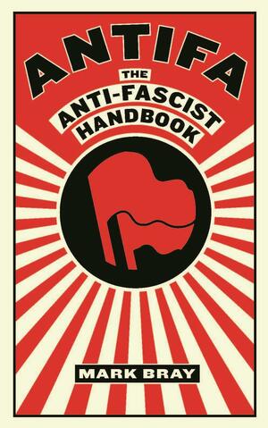 Antifa: The Anti-Fascist Handbook by Mark Bray