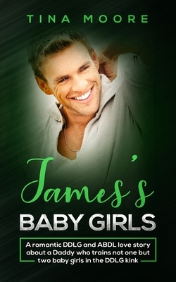 James's Baby Girls: A romantic DDLG and ABDL love story about a Daddy who trains not one but two baby girls in the DDLG kink by Tina Moore