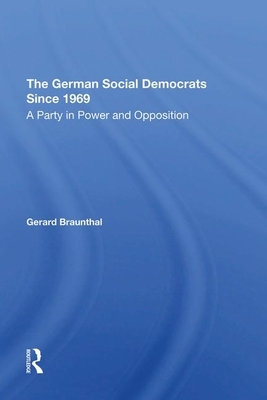 The German Social Democrats Since 1969: A Party in Power and Opposition by Gerard Braunthal