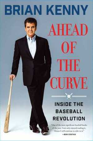 Ahead of the Curve: Inside the Baseball Revolution by Brian Kenny