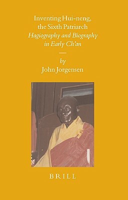 Inventing Hui-Neng, the Sixth Patriarch: Hagiography and Biography in Early Ch'an by John Jorgensen