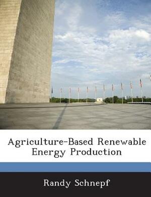 Agriculture-Based Renewable Energy Production by Randy Schnepf