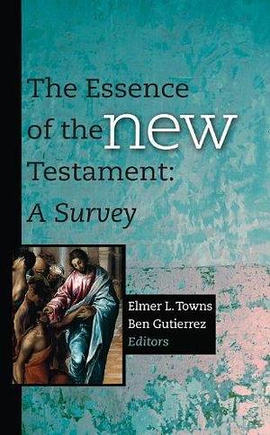 The Essence of the New Testament by Elmer L. Towns, Elmer L. Towns