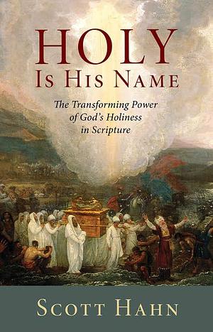 Holy is His Name: The Transforming Power of God's Holiness in Scripture by Scott Hahn