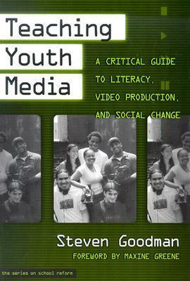 Teaching Youth Media: A Critical Guide to Literacy, Video Production, & Social Change by Steven Goodman