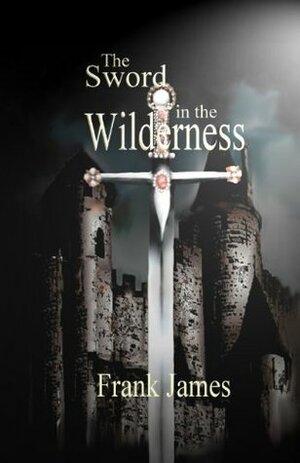 The Sword in the Wilderness (The Sword Trilogy) by Frank James