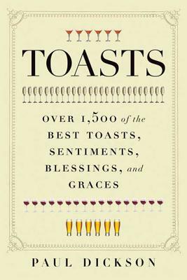 Toasts: Over 1,500 of the Best Toasts, Sentiments, Blessings, and Graces by Paul Dickson