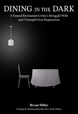 Dining in the Dark: A Famed Restaurant Critic's Struggle with and Triumph Over Depression by Bryan Miller