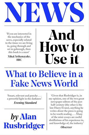 News and How to Use It: What to Believe in a Fake News World by Alan Rusbridger