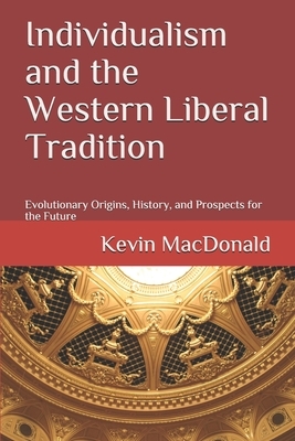 Individualism and the Western Liberal Tradition: Evolutionary Origins, History, and Prospects for the Future by Kevin MacDonald