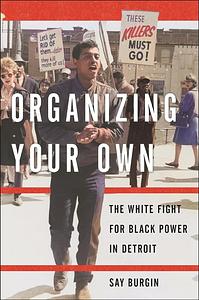 Organizing Your Own: The White Fight for Black Power in Detroit by Say Burgin