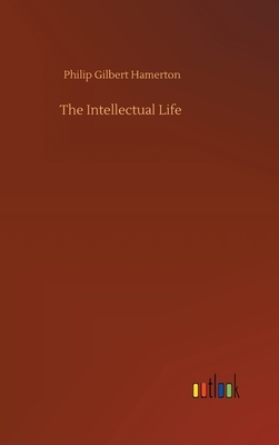 The Intellectual Life by Philip Gilbert Hamerton