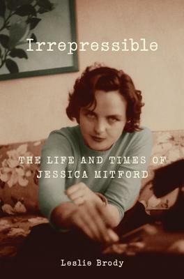 Irrepressible: The Life and Times of Jessica Mitford by Leslie Brody