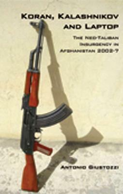 Koran, Kalashnikov, and Laptop: The Neo-Taliban Insurgency in Afghanistan 2002-2007 by Antonio Giustozzi, Antonio Giustozzi