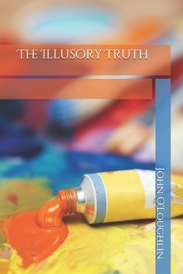 The Illusory Truth by John James O'Loughlin