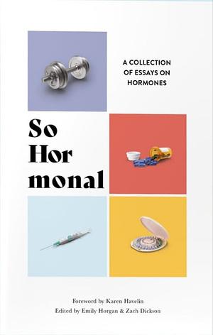 So Hormonal: A Collection of Essays on Hormones by Zachary Dickson, Emily Horgan