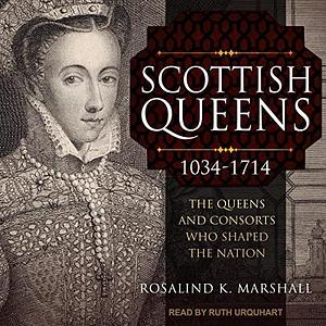 Scottish Queens, 1034-1714: The Queens and Consorts Who Shaped the Nation by Rosalind K. Marshall, Rosalind K. Marshall