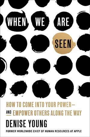 When We Are Seen: How to Come Into Your Power--and Empower Others Along the Way by Denise Young