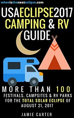 USA Eclipse 2017 Camping & RV Guide: More than 100 festivals, campsites & RV Parks for the Total Solar Eclipse of August 21, 2017 by Jamie Carter