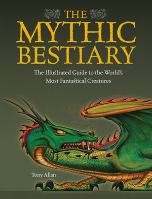 The Mythic Bestiary: The Illustrated Guide to the World's Most Fantastical Creatures by Tony Allan