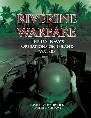 Riverine Warfare: The U.S. Navy's Operations on Inland Waters by Naval History Division, United States Navy