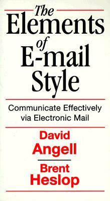 Elements of E-mail Style: Communicate Effectively Via Electronic Mail by Brent Heslop, David Angell