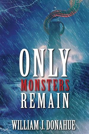 Only Monsters Remain by William J. Donahue