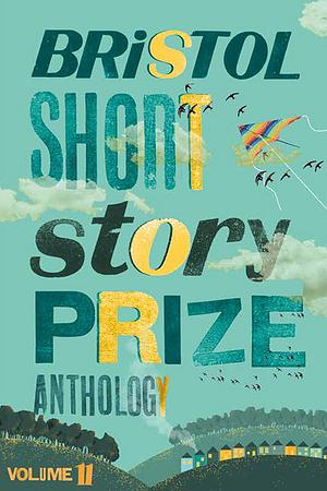 Bristol Short Story Prize Anthology Volume 11 by Julianne Woodside, Maureen Cullen, Zeus Sumra, Chloe Wilson, Ian Priestley, Jess Farr-Cox, Susan Utting, Stacey Gowland, Bethan James, Aniqah Choudhri, Rachael Smart, Pamela Hensley, Peter Slater, Dana Miltins, Helen Rye, Rhiannon Lewis, Sarah Burton Kennedy, Martin Pevsner, L.O. Evans, Dizz Tate