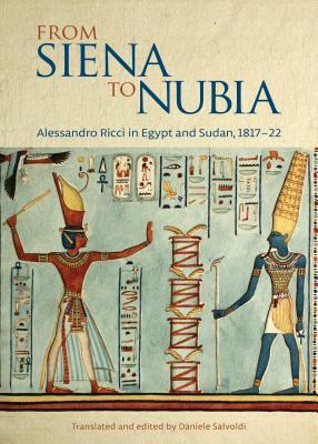 From Siena to Nubia: Alessandro Ricci in Egypt and Sudan, 1817 - 22 by Alessandro Ricci, Daniele Salvoldi