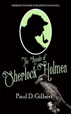 The Annals of Sherlock Holmes by Paul D. Gilbert