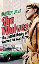 She Wolves: The Untold History of Women on Wall Street by Paulina Bren